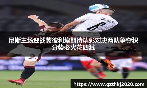 尼斯主场迎战蒙彼利埃期待精彩对决两队争夺积分势必火花四溅